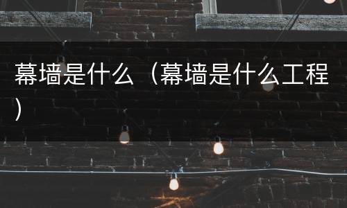 幕墙是什么（幕墙是什么工程）