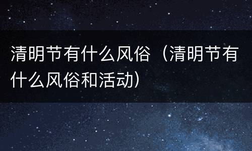 清明节有什么风俗（清明节有什么风俗和活动）