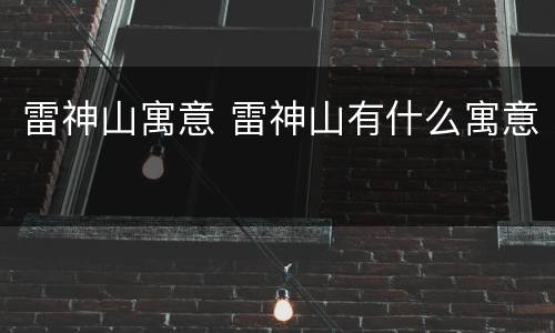 雷神山寓意 雷神山有什么寓意