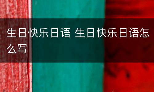 生日快乐日语 生日快乐日语怎么写