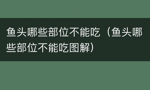 鱼头哪些部位不能吃（鱼头哪些部位不能吃图解）