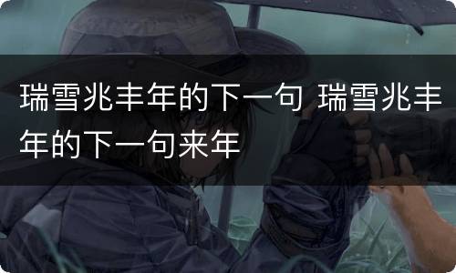 瑞雪兆丰年的下一句 瑞雪兆丰年的下一句来年