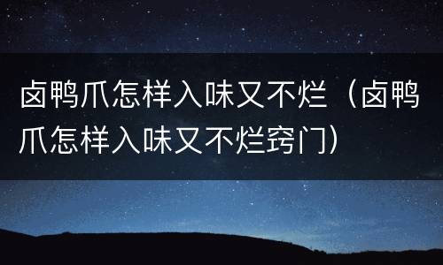 卤鸭爪怎样入味又不烂（卤鸭爪怎样入味又不烂窍门）