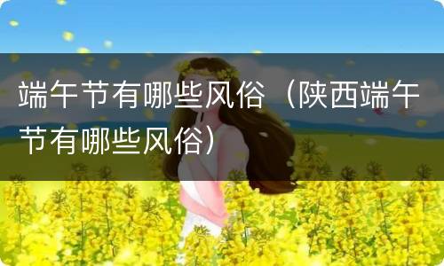 端午节有哪些风俗（陕西端午节有哪些风俗）