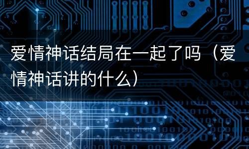 爱情神话结局在一起了吗（爱情神话讲的什么）