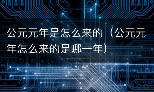 公元元年是怎么来的（公元元年怎么来的是哪一年）
