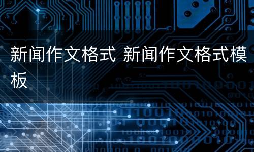 新闻作文格式 新闻作文格式模板