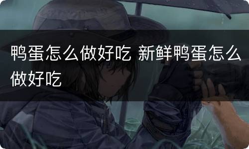 鸭蛋怎么做好吃 新鲜鸭蛋怎么做好吃