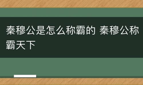 秦穆公是怎么称霸的 秦穆公称霸天下