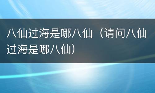 八仙过海是哪八仙（请问八仙过海是哪八仙）
