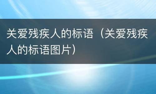 关爱残疾人的标语（关爱残疾人的标语图片）