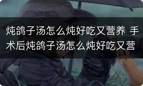 炖鸽子汤怎么炖好吃又营养 手术后炖鸽子汤怎么炖好吃又营养