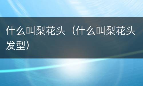 什么叫梨花头（什么叫梨花头发型）