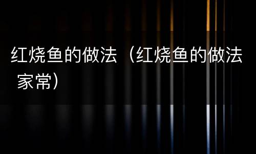 红烧鱼的做法（红烧鱼的做法 家常）