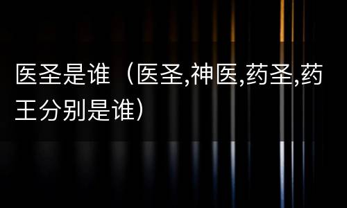 医圣是谁（医圣,神医,药圣,药王分别是谁）