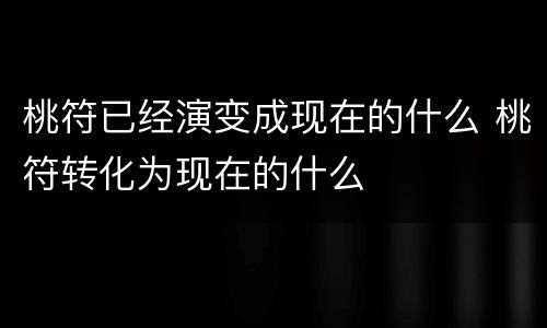 桃符已经演变成现在的什么 桃符转化为现在的什么