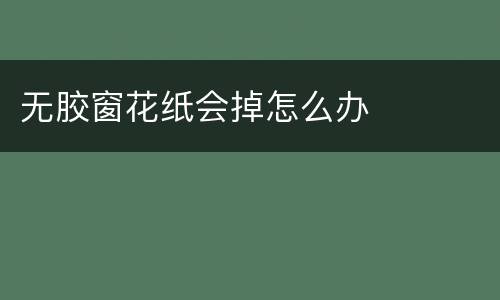 无胶窗花纸会掉怎么办