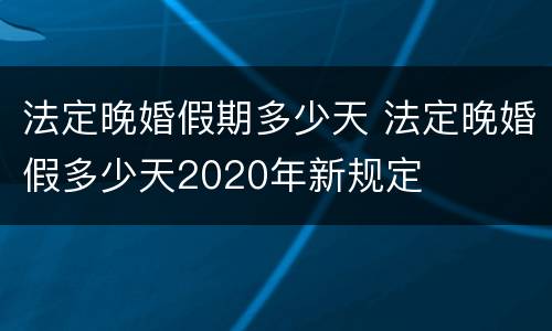 法定晚婚假期多少天 法定晚婚假多少天2020年新规定