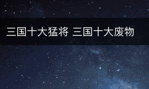三国十大猛将 三国十大废物