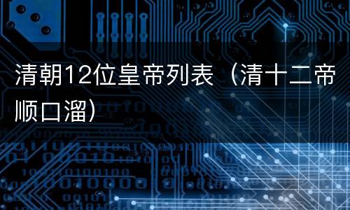 清朝12位皇帝列表（清十二帝顺口溜）