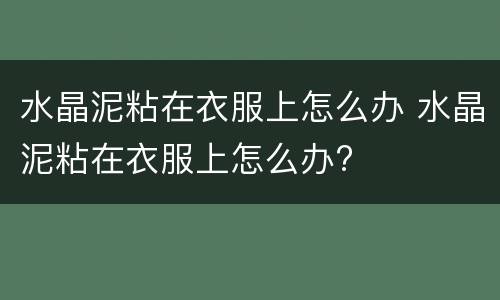 水晶泥粘在衣服上怎么办 水晶泥粘在衣服上怎么办?