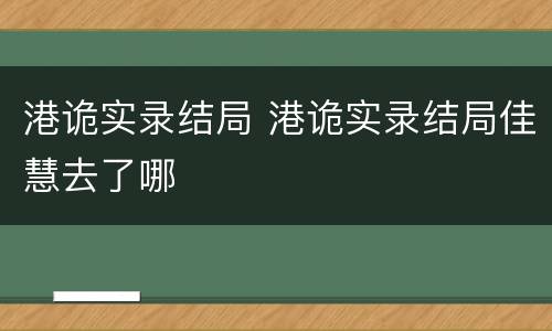 港诡实录结局 港诡实录结局佳慧去了哪