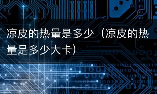 凉皮的热量是多少（凉皮的热量是多少大卡）