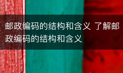 邮政编码的结构和含义 了解邮政编码的结构和含义