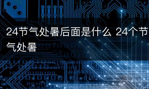 24节气处暑后面是什么 24个节气处暑