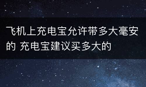 飞机上充电宝允许带多大毫安的 充电宝建议买多大的