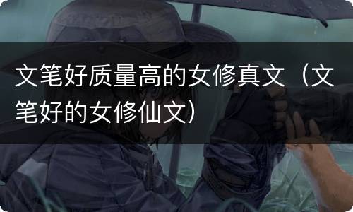 文笔好质量高的女修真文（文笔好的女修仙文）