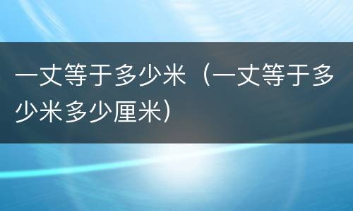 一丈等于多少米（一丈等于多少米多少厘米）