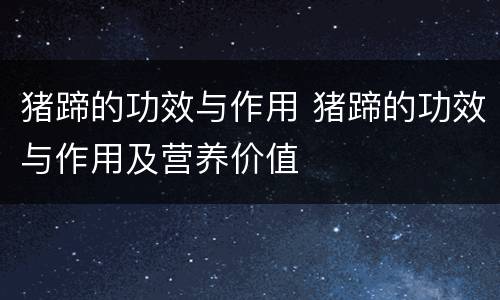 猪蹄的功效与作用 猪蹄的功效与作用及营养价值