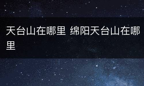 天台山在哪里 绵阳天台山在哪里