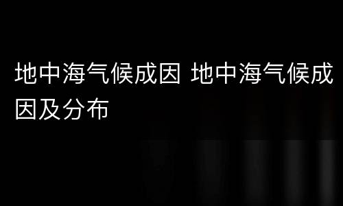 地中海气候成因 地中海气候成因及分布