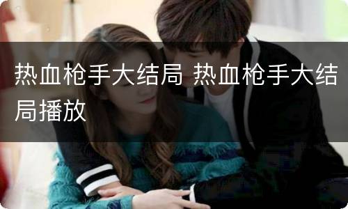 热血枪手大结局 热血枪手大结局播放