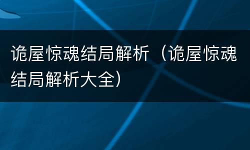 诡屋惊魂结局解析（诡屋惊魂结局解析大全）