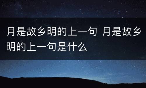 月是故乡明的上一句 月是故乡明的上一句是什么