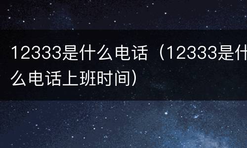 12333是什么电话（12333是什么电话上班时间）