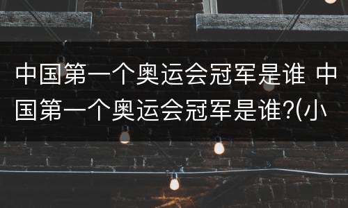 中国第一个奥运会冠军是谁 中国第一个奥运会冠军是谁?(小知识