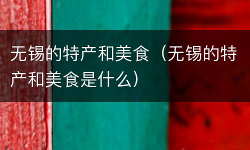 无锡的特产和美食（无锡的特产和美食是什么）