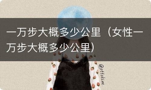 一万步大概多少公里（女性一万步大概多少公里）