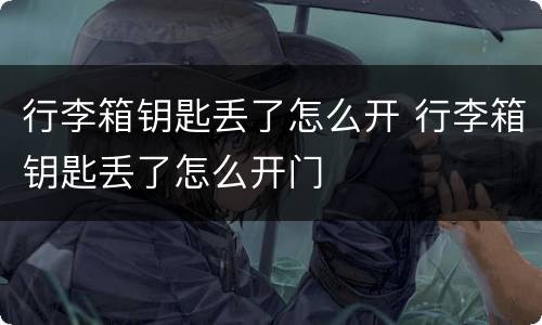 行李箱钥匙丢了怎么开 行李箱钥匙丢了怎么开门