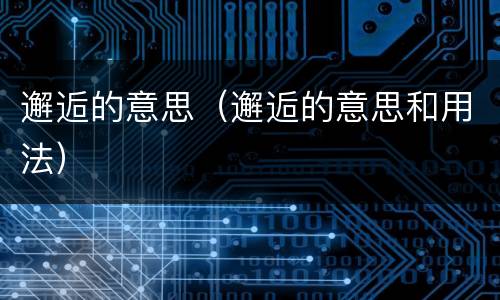 邂逅的意思（邂逅的意思和用法）