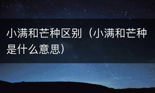 小满和芒种区别（小满和芒种是什么意思）