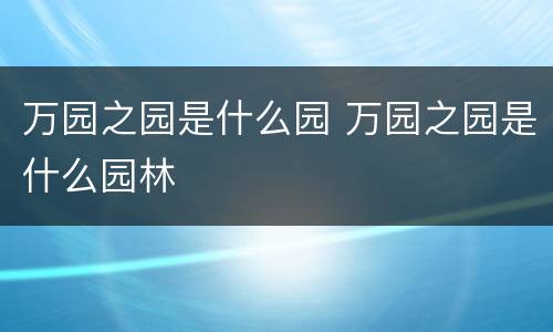 万园之园是什么园 万园之园是什么园林