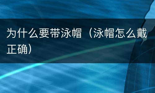 为什么要带泳帽（泳帽怎么戴正确）