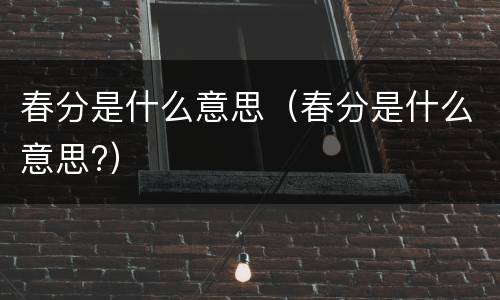 春分是什么意思（春分是什么意思?）