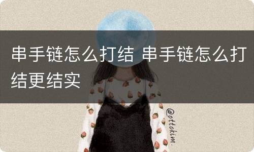 串手链怎么打结 串手链怎么打结更结实