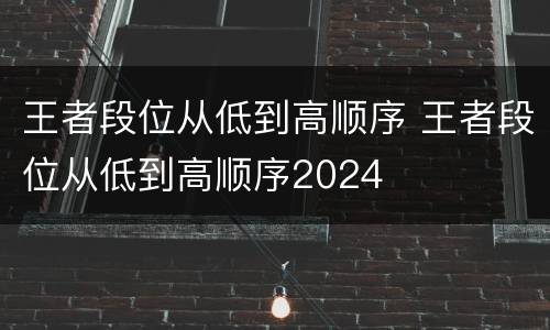 王者段位从低到高顺序 王者段位从低到高顺序2024
